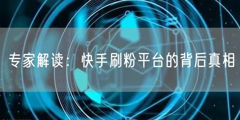 专家解读：快手刷粉平台的背后真相
