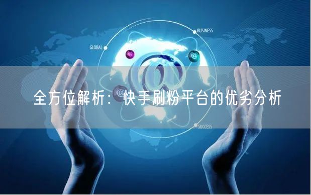 全方位解析：快手刷粉平台的优劣分析