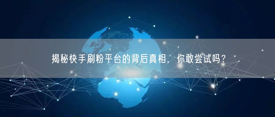 揭秘快手刷粉平台的背后真相，你敢尝试吗？