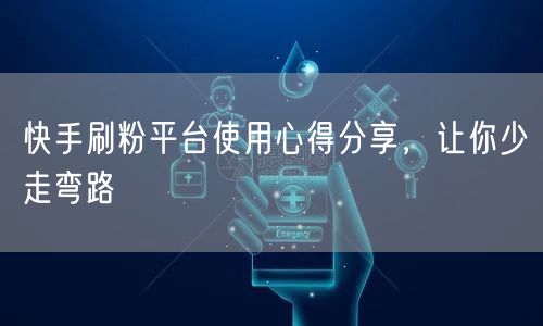 快手刷粉平台使用心得分享，让你少走弯路
