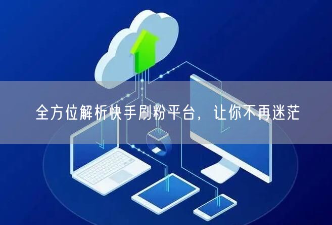全方位解析快手刷粉平台，让你不再迷茫