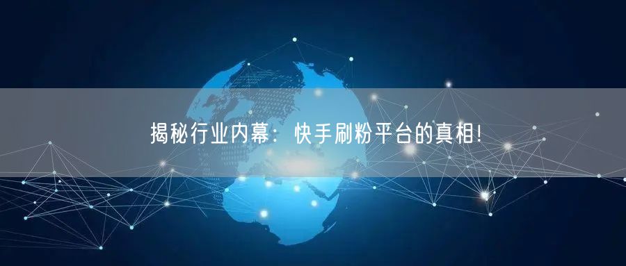 揭秘行业内幕：快手刷粉平台的真相！