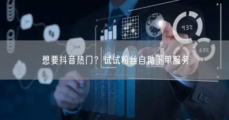 想要抖音热门？试试粉丝自助下单服务