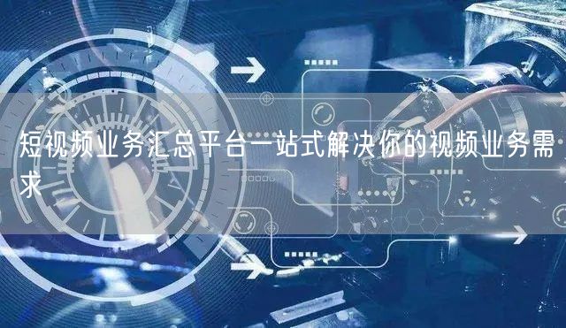 短视频业务汇总平台一站式解决你的视频业务需求