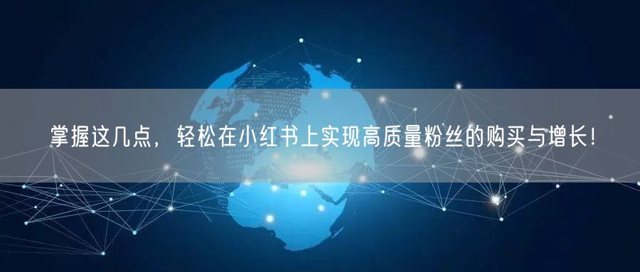 掌握这几点，轻松在小红书上实现高质量粉丝的购买与增长！