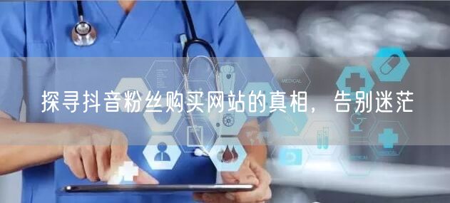 探寻抖音粉丝购买网站的真相，告别迷茫