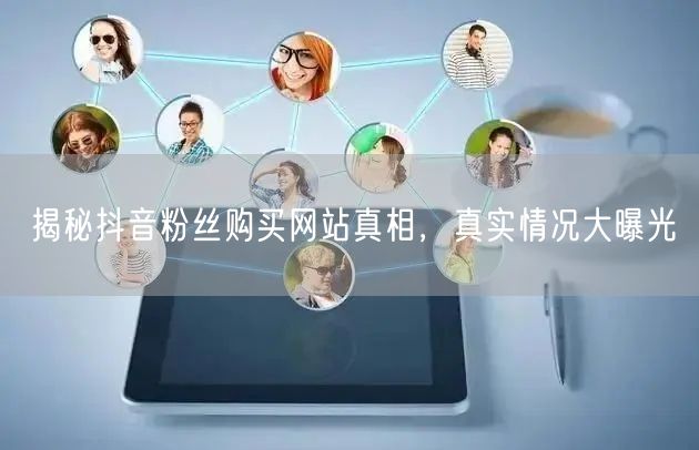 揭秘抖音粉丝购买网站真相，真实情况大曝光