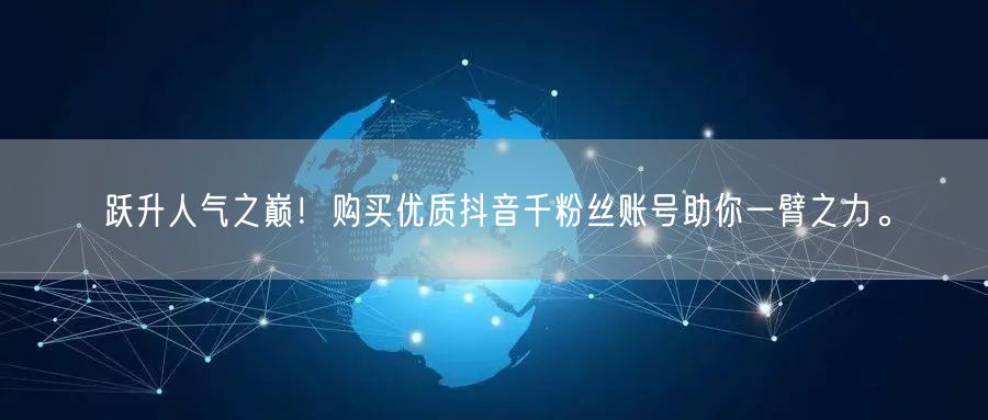 跃升人气之巅！购买优质抖音千粉丝账号助你一臂之力。