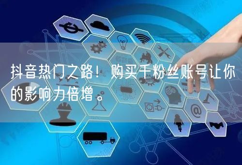 抖音热门之路！购买千粉丝账号让你的影响力倍增。