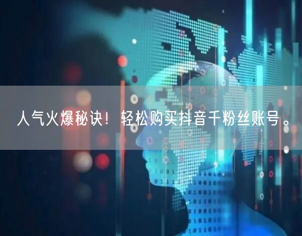 人气火爆秘诀！轻松购买抖音千粉丝账号。