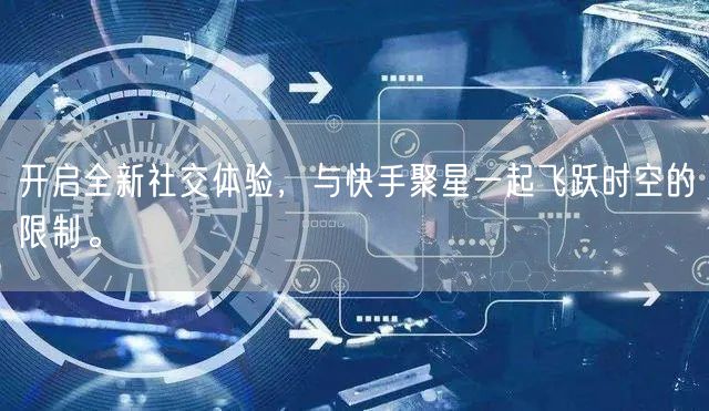 开启全新社交体验，与快手聚星一起飞跃时空的限制。