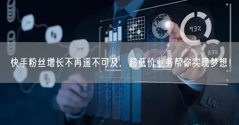 快手粉丝增长不再遥不可及，超低价业务帮你实现梦想！