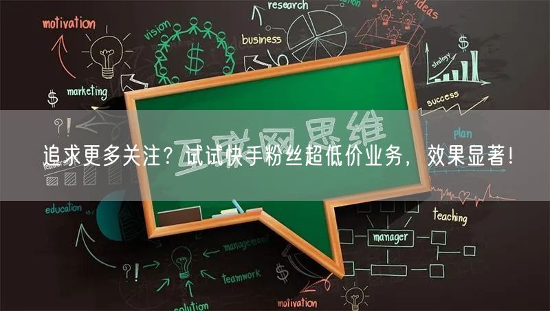 追求更多关注？试试快手粉丝超低价业务，效果显著！