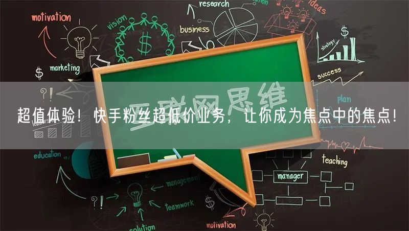 超值体验！快手粉丝超低价业务，让你成为焦点中的焦点！