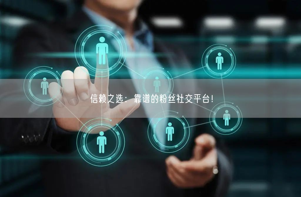 信赖之选：靠谱的粉丝社交平台！