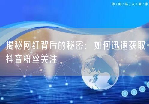 揭秘网红背后的秘密：如何迅速获取抖音粉丝关注