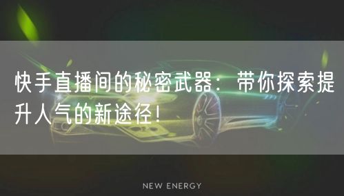 快手直播间的秘密武器：带你探索提升人气的新途径！