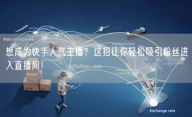 想成为快手人气主播？这招让你轻松吸引粉丝进入直播间！