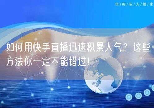 如何用快手直播迅速积累人气？这些方法你一定不能错过！