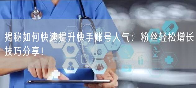 揭秘如何快速提升快手账号人气：粉丝轻松增长技巧分享！