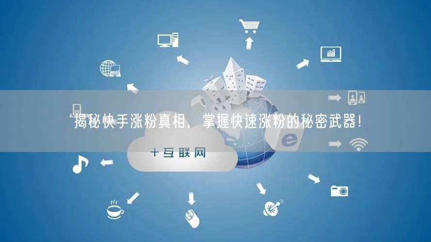 揭秘快手涨粉真相，掌握快速涨粉的秘密武器！