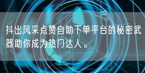 抖出风采点赞自助下单平台的秘密武器助你成为热门达人。
