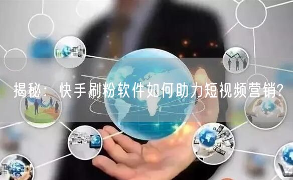 揭秘：快手刷粉软件如何助力短视频营销?