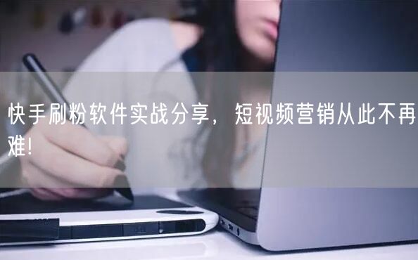 快手刷粉软件实战分享，短视频营销从此不再难!
