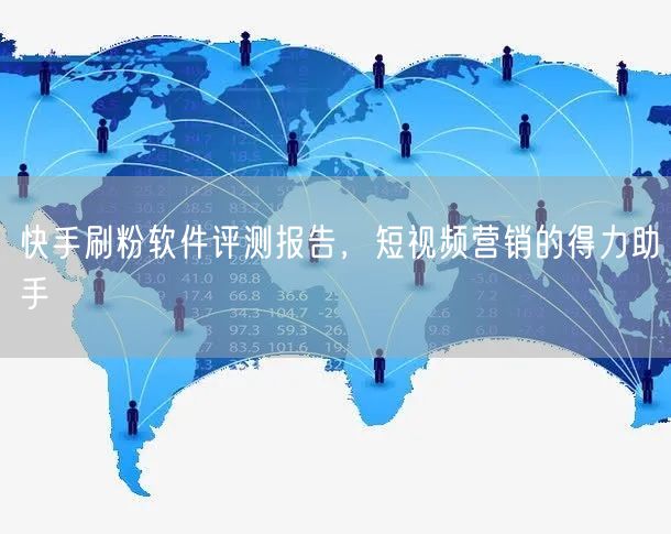 快手刷粉软件评测报告，短视频营销的得力助手