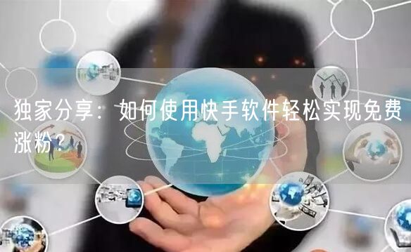 独家分享：如何使用快手软件轻松实现免费涨粉？
