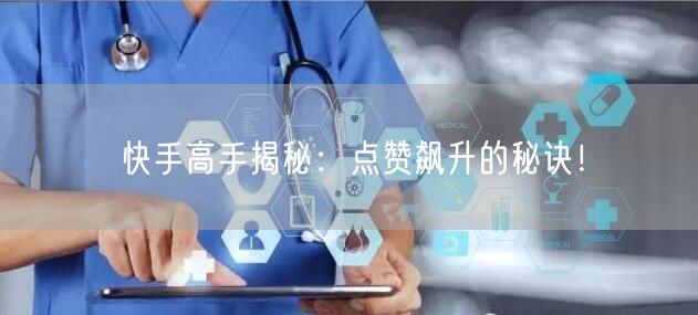 快手高手揭秘：点赞飙升的秘诀！