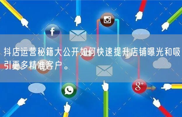 抖店运营秘籍大公开如何快速提升店铺曝光和吸引更多精准客户。