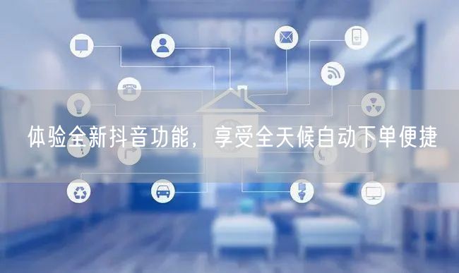 体验全新抖音功能，享受全天候自动下单便捷