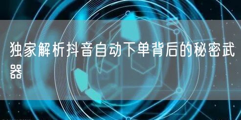 独家解析抖音自动下单背后的秘密武器
