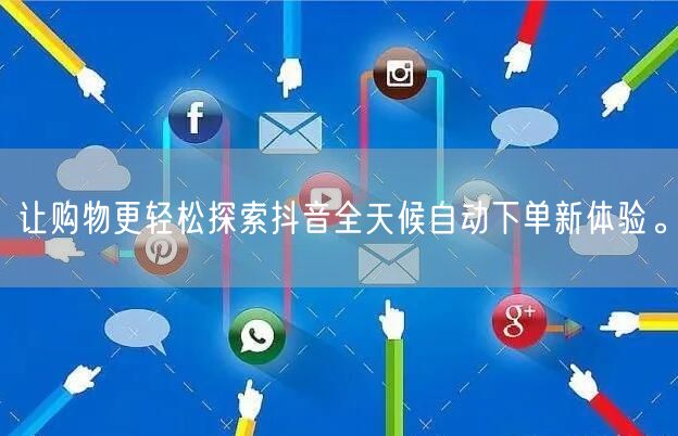 让购物更轻松探索抖音全天候自动下单新体验。