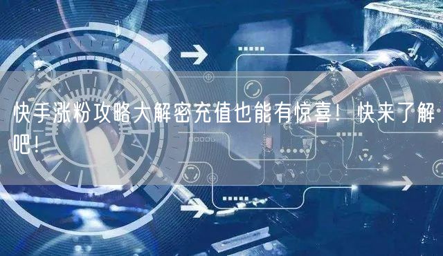 快手涨粉攻略大解密充值也能有惊喜！快来了解吧！