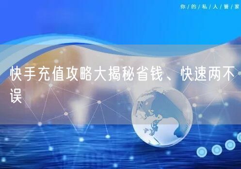 快手充值攻略大揭秘省钱、快速两不误