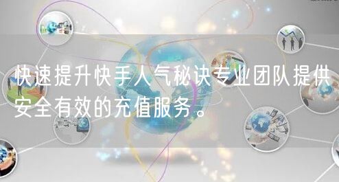快速提升快手人气秘诀专业团队提供安全有效的充值服务。