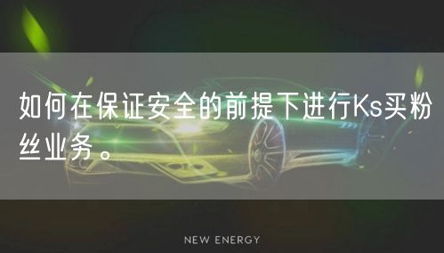 如何在保证安全的前提下进行Ks买粉丝业务。