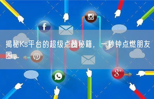 揭秘Ks平台的超级点赞秘籍，一秒钟点燃朋友圈。