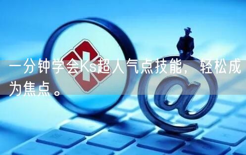 一分钟学会Ks超人气点技能，轻松成为焦点。