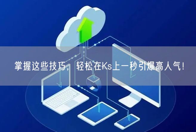 掌握这些技巧，轻松在Ks上一秒引爆高人气！